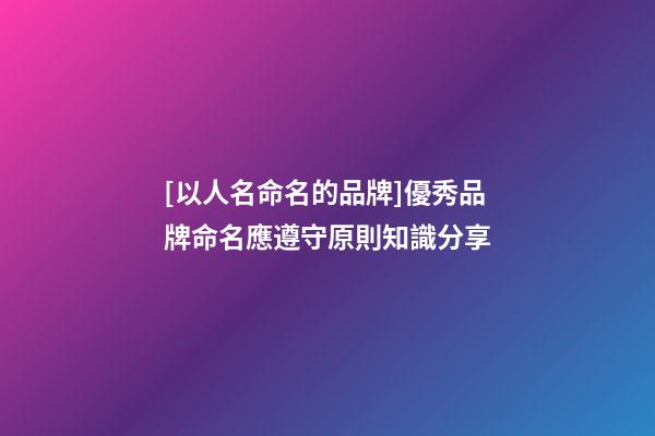 [以人名命名的品牌]優秀品牌命名應遵守原則知識分享-第1張-商標起名-玄機派